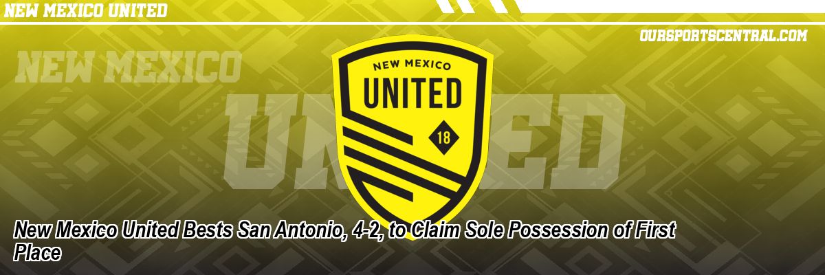 New Mexico United Bests San Antonio, 4-2, to Claim Sole Possession of First Place