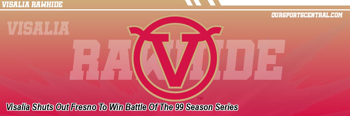 Visalia Shuts Out Fresno To Win Battle Of The 99 Season Series