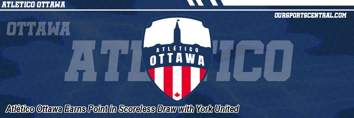 Atlético Ottawa Earns Point in Scoreless Draw with York United