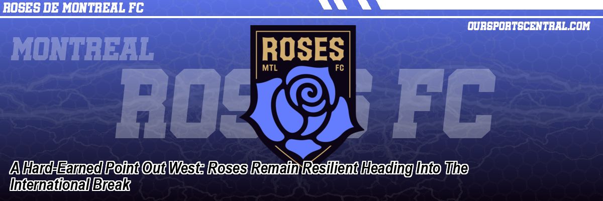 A Hard-Earned Point Out West: Roses Remain Resilient Heading Into The International Break