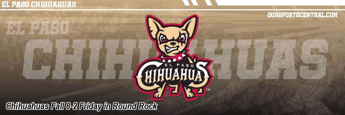 Chihuahuas Fall 8-2 Friday in Round Rock