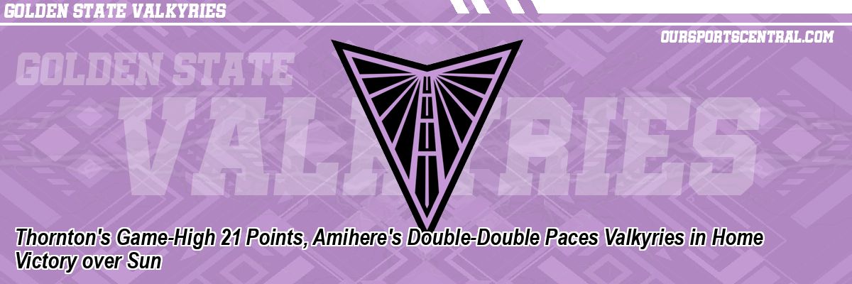Thornton's Game-High 21 Points, Amihere's Double-Double Paces Valkyries in Home Victory over Sun