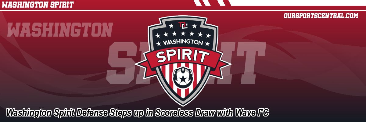 Washington Spirit Defense Steps up in Scoreless Draw with Wave FC