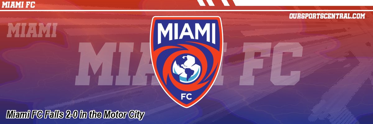 Miami FC Falls 2-0 in the Motor City