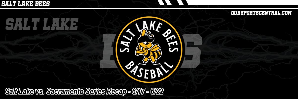 Salt Lake vs. Sacramento Series Recap - 6/17 - 6/22