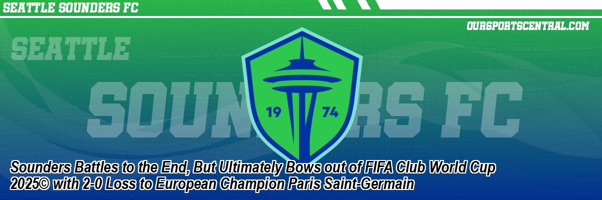 Sounders Battles to the End, But Ultimately Bows out of FIFA Club World Cup 2025© with 2-0 Loss to European Champion Paris Saint-Germain