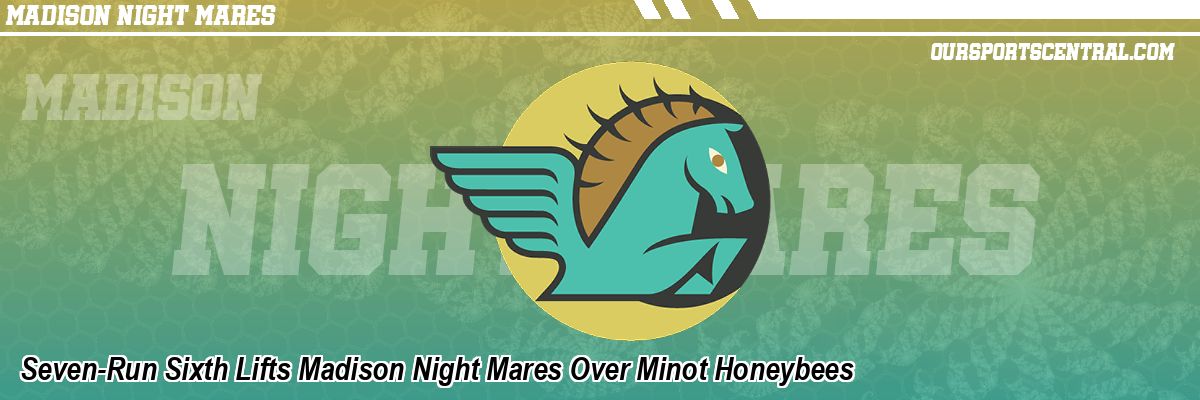 Seven-Run Sixth Lifts Madison Night Mares Over Minot Honeybees