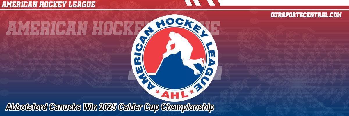 Abbotsford Canucks Win 2025 Calder Cup Championship