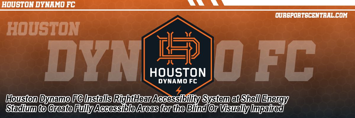 Houston Dynamo FC Installs RightHear Accessibility System at Shell Energy Stadium to Create Fully Accessible Areas for the Blind Or Visually Impaired