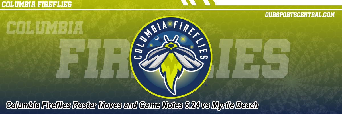 Columbia Fireflies Roster Moves and Game Notes 6.24 vs Myrtle Beach