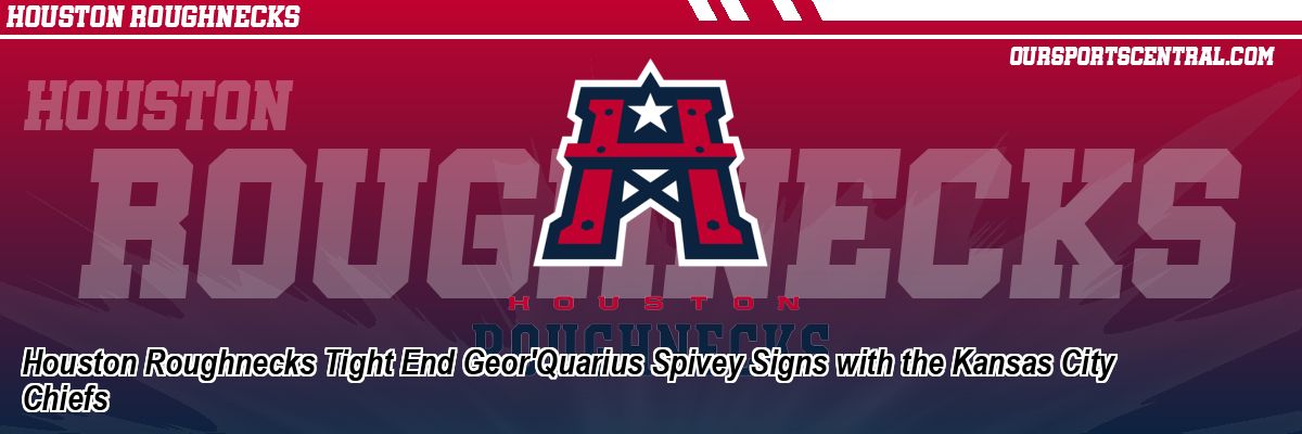 Houston Roughnecks Tight End Geor'Quarius Spivey Signs with the Kansas City Chiefs