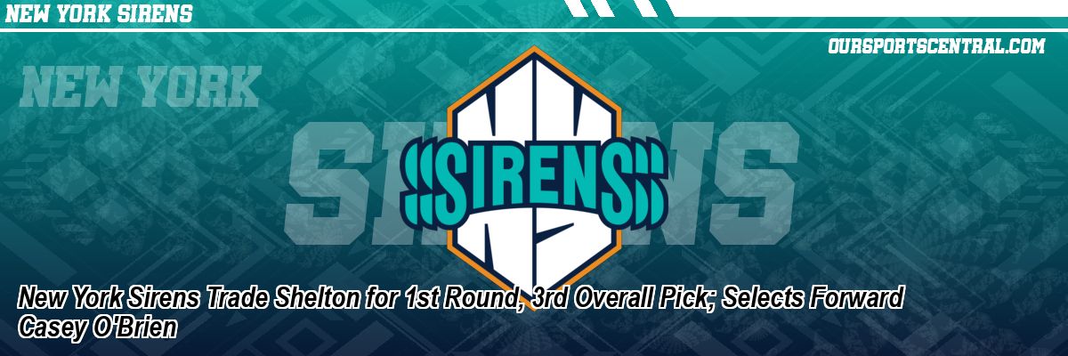 New York Sirens Trade Shelton for 1st Round, 3rd Overall Pick; Selects Forward Casey O'Brien