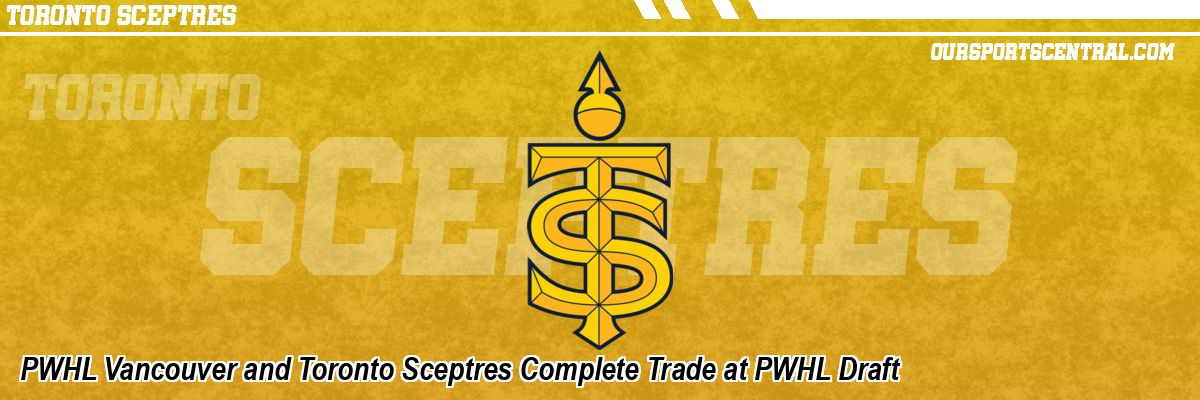 PWHL Vancouver and Toronto Sceptres Complete Trade at PWHL Draft