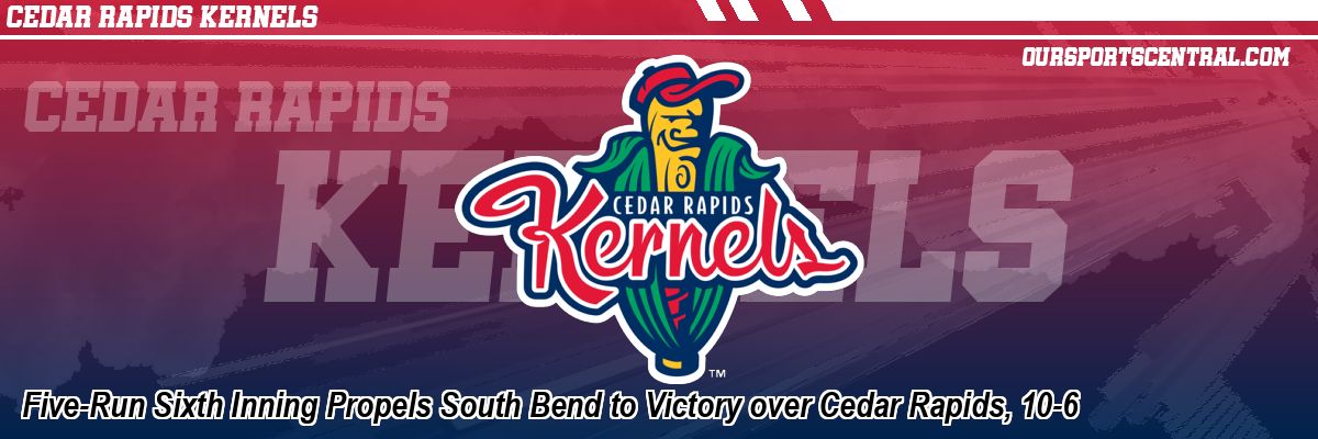 Five-Run Sixth Inning Propels South Bend to Victory over Cedar Rapids, 10-6