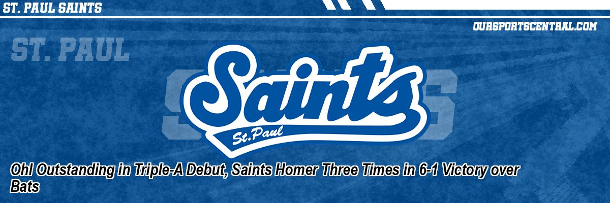 Ohl Outstanding in Triple-A Debut, Saints Homer Three Times in 6-1 Victory over Bats