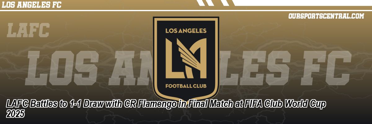 LAFC Battles to 1-1 Draw with CR Flamengo in Final Match at FIFA Club World Cup 2025