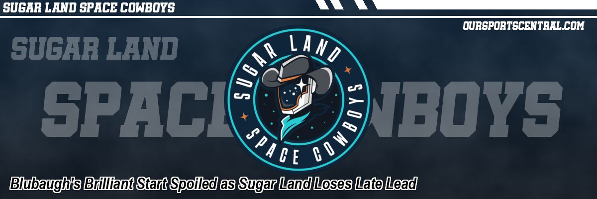 Blubaugh's Brilliant Start Spoiled as Sugar Land Loses Late Lead