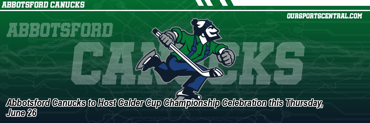 Abbotsford Canucks to Host Calder Cup Championship Celebration this Thursday, June 26