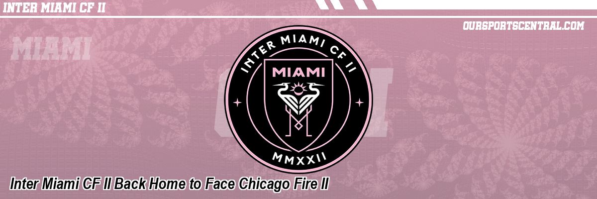 Inter Miami CF II Back Home to Face Chicago Fire II