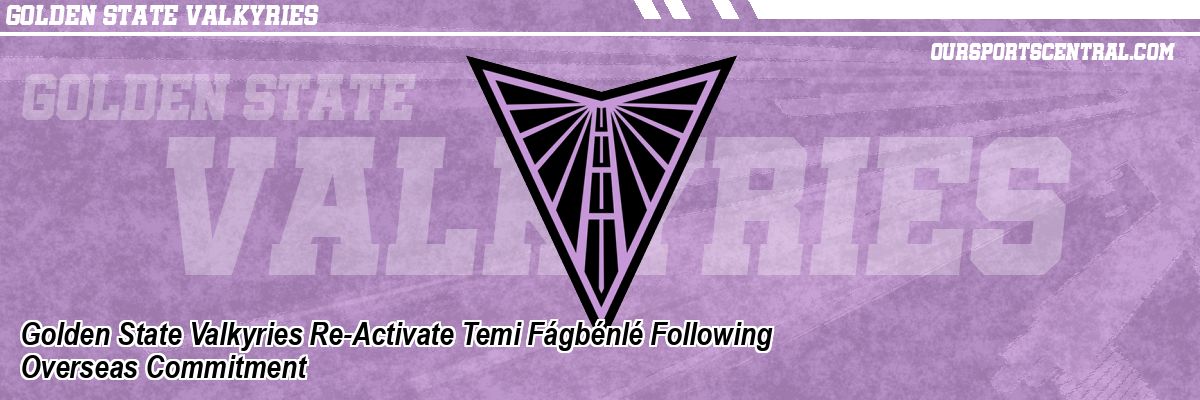 Golden State Valkyries Re-Activate Temi Fágbénlé Following Overseas Commitment