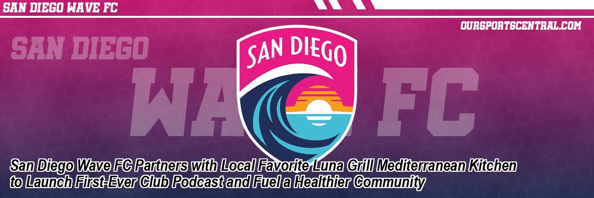 San Diego Wave FC Partners with Local Favorite Luna Grill Mediterranean Kitchen to Launch First-Ever Club Podcast and Fuel a Healthier Community