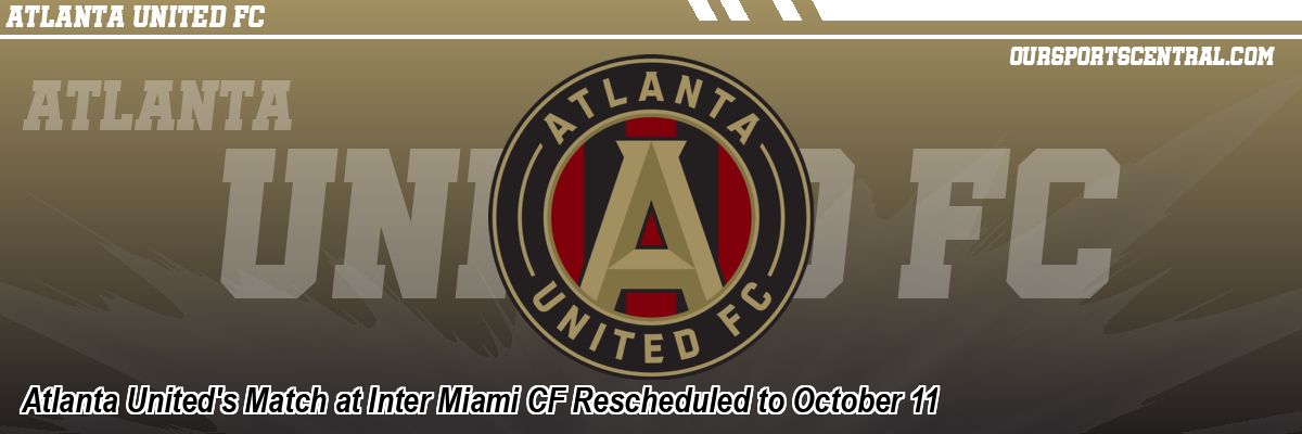 Atlanta United's Match at Inter Miami CF Rescheduled to October 11