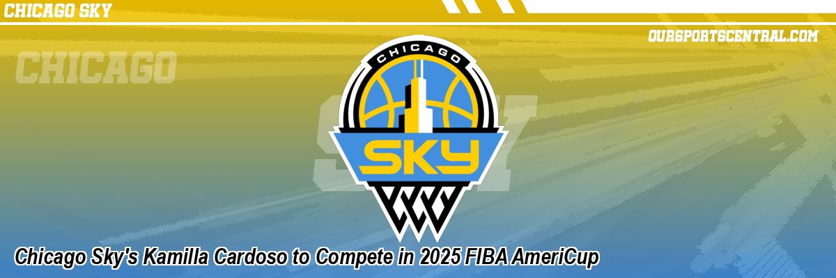 Chicago Sky's Kamilla Cardoso to Compete in 2025 FIBA AmeriCup