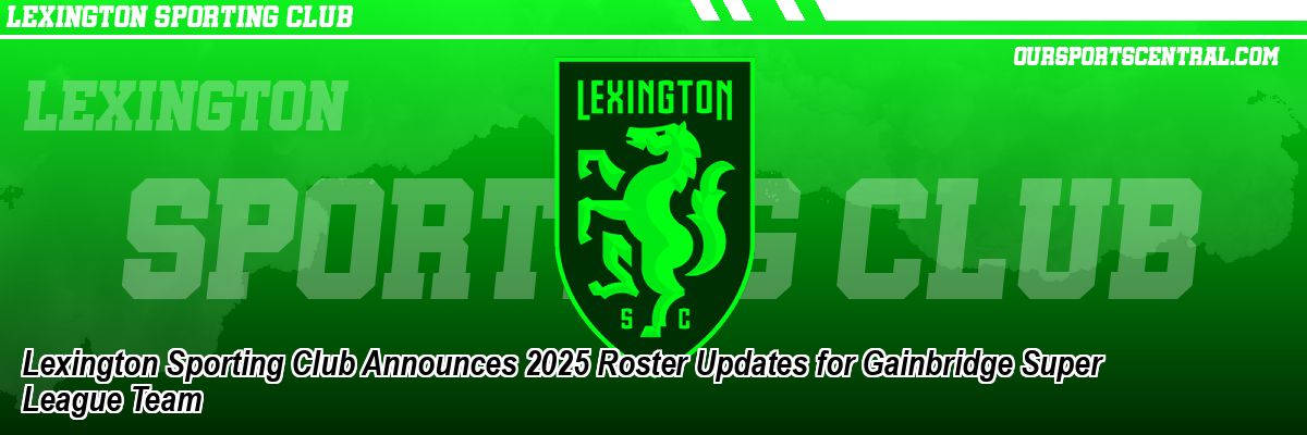 Lexington Sporting Club Announces 2025 Roster Updates for Gainbridge Super League Team