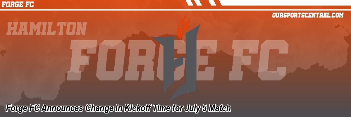 Forge FC Announces Change in Kickoff Time for July 5 Match