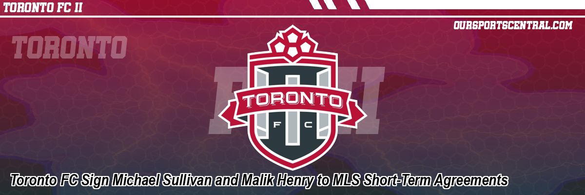 Toronto FC Sign Michael Sullivan and Malik Henry to MLS Short-Term Agreements