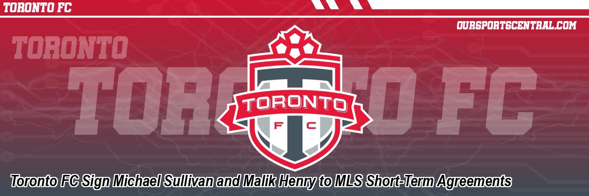 Toronto FC Sign Michael Sullivan and Malik Henry to MLS Short-Term Agreements