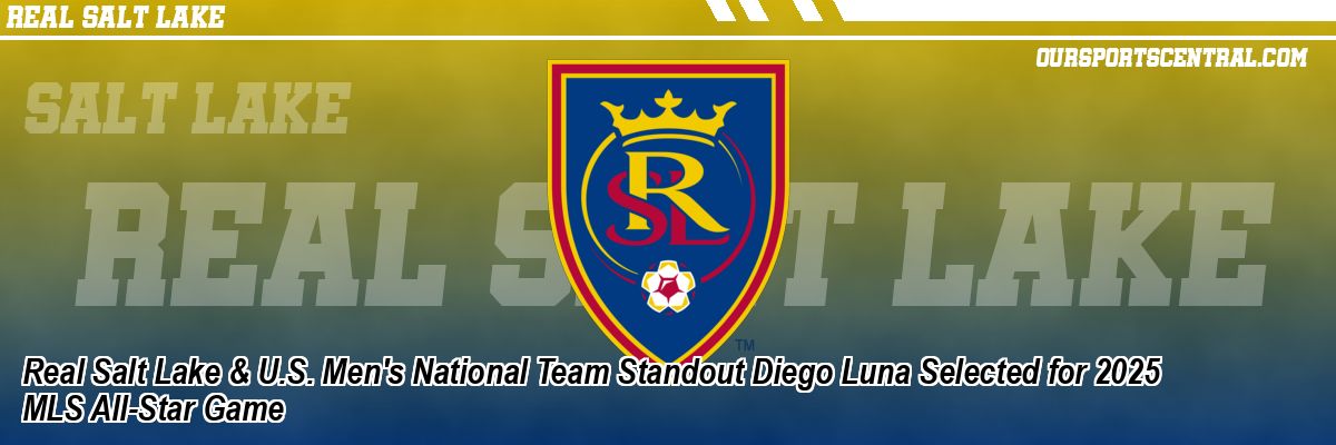 Real Salt Lake & U.S. Men's National Team Standout Diego Luna Selected for 2025 MLS All-Star Game
