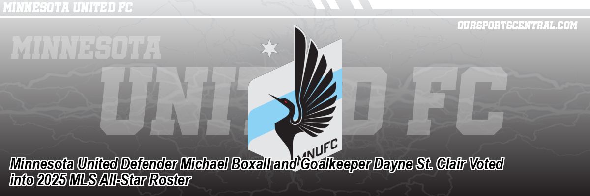 Minnesota United Defender Michael Boxall and Goalkeeper Dayne St. Clair Voted into 2025 MLS All-Star Roster