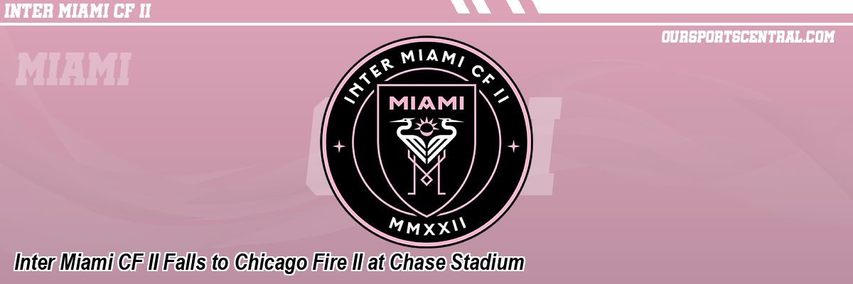 Inter Miami CF II Falls to Chicago Fire II at Chase Stadium