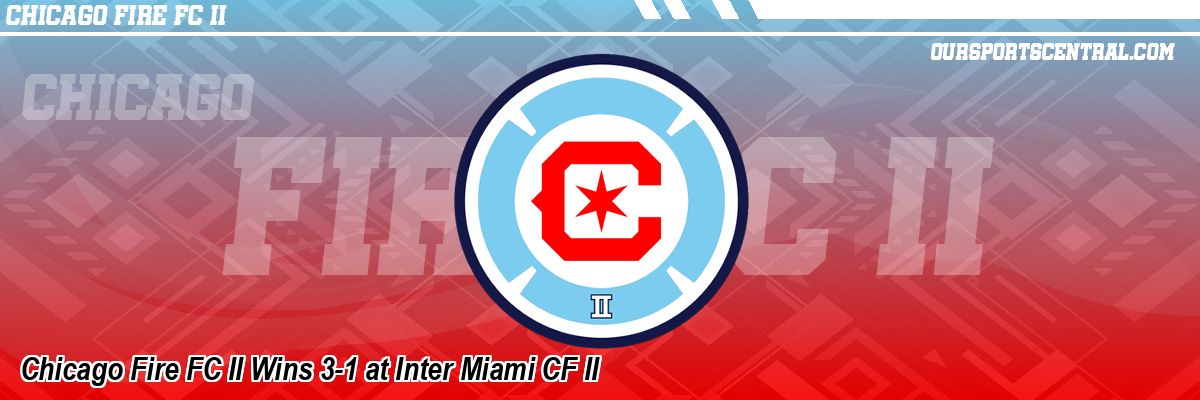 Chicago Fire FC II Wins 3-1 at Inter Miami CF II