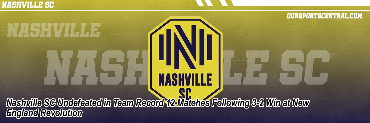 Nashville SC Undefeated in Team Record 12 Matches Following 3-2 Win at New England Revolution
