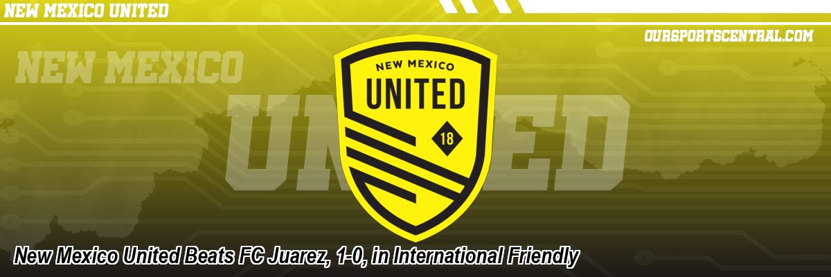 New Mexico United Beats FC Juarez, 1-0, in International Friendly