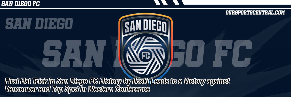 First Hat Trick in San Diego FC History by Iloski Leads to a Victory against Vancouver and Top Spot in Western Conference