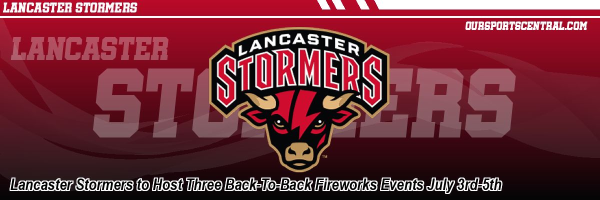 Lancaster Stormers to Host Three Back-To-Back Fireworks Events July 3rd-5th