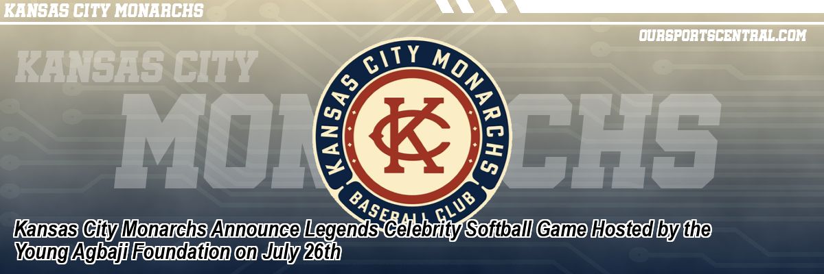 Kansas City Monarchs Announce Legends Celebrity Softball Game Hosted by the Young Agbaji Foundation on July 26th