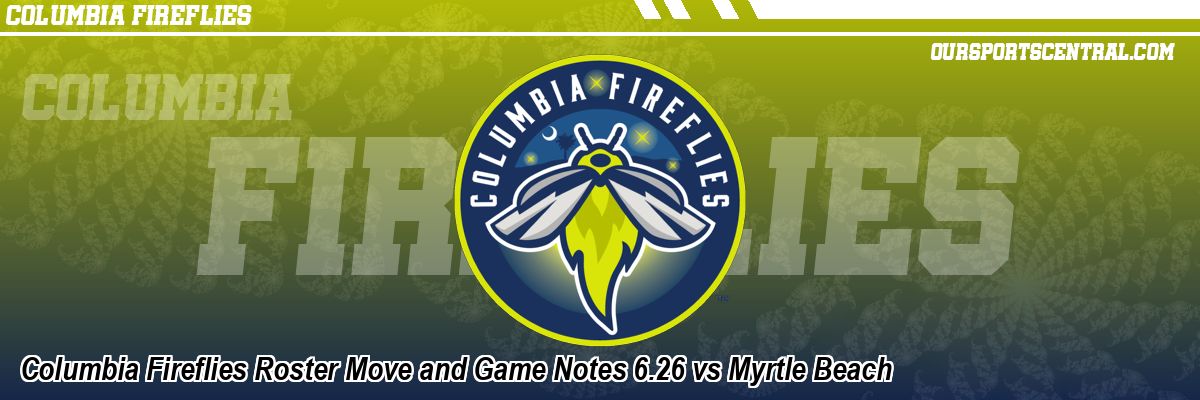 Columbia Fireflies Roster Move and Game Notes 6.26 vs Myrtle Beach