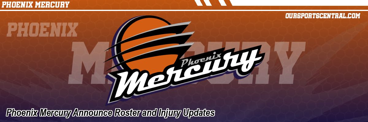 Phoenix Mercury Announce Roster and Injury Updates