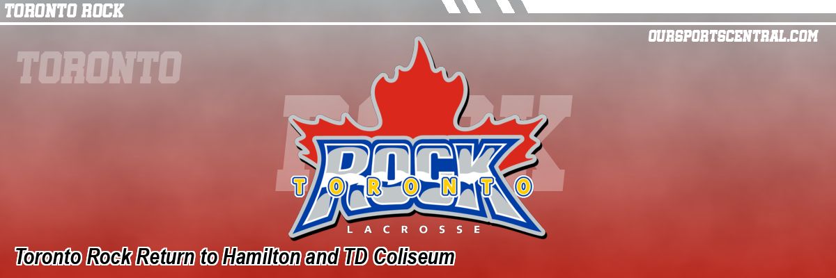 Toronto Rock Return to Hamilton and TD Coliseum