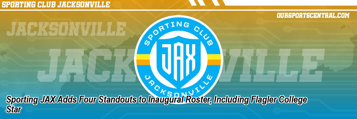 Sporting JAX Adds Four Standouts to Inaugural Roster, Including Flagler College Star