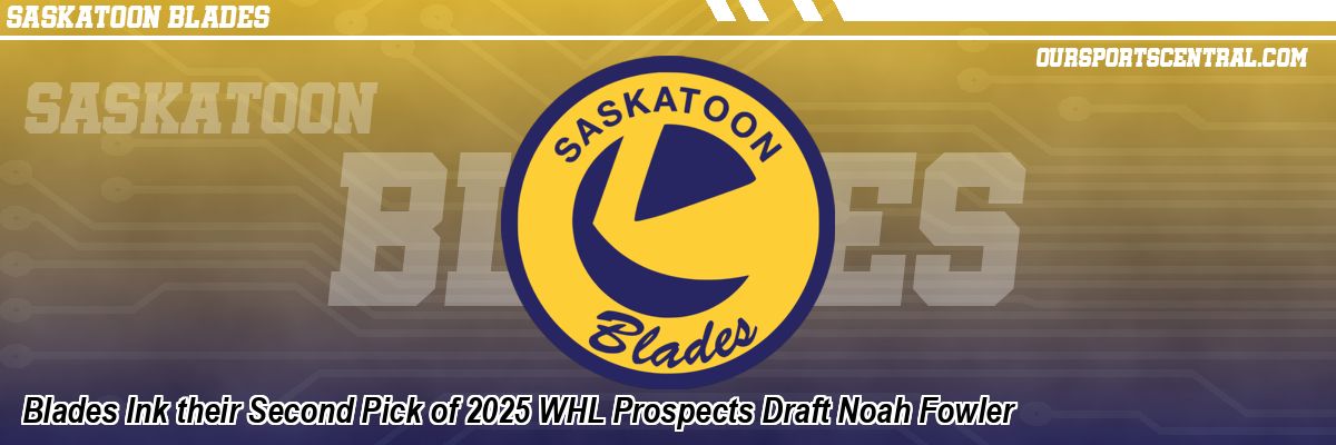 Blades Ink their Second Pick of 2025 WHL Prospects Draft Noah Fowler