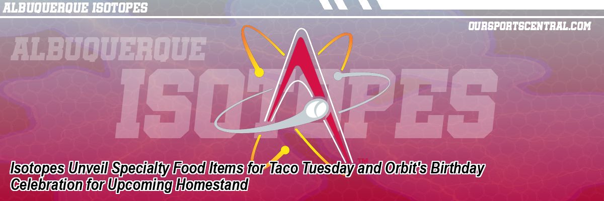 Isotopes Unveil Specialty Food Items for Taco Tuesday and Orbit's Birthday Celebration for Upcoming Homestand