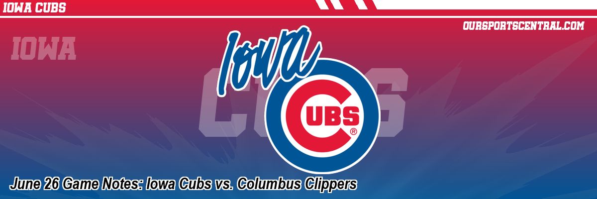 June 26 Game Notes: Iowa Cubs vs. Columbus Clippers