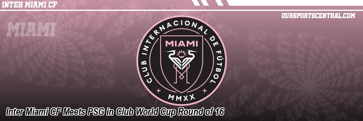 Inter Miami CF Meets PSG in Club World Cup Round of 16
