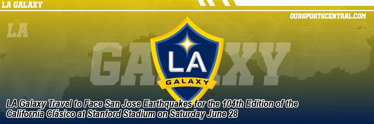 LA Galaxy Travel to Face San Jose Earthquakes for the 104th Edition of the California Clásico at Stanford Stadium on Saturday June 28