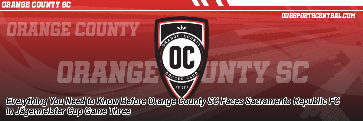 Everything You Need to Know Before Orange County SC Faces Sacramento Republic FC in Jägermeister Cup Game Three
